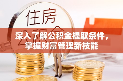 振兴深入了解公积金提取条件，掌握财富管理新技能