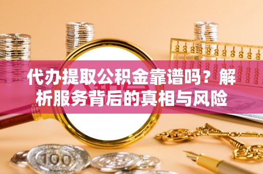 振兴代办提取公积金靠谱吗？解析服务背后的真相与风险