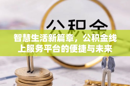 振兴智慧生活新篇章，公积金线上服务平台的便捷与未来