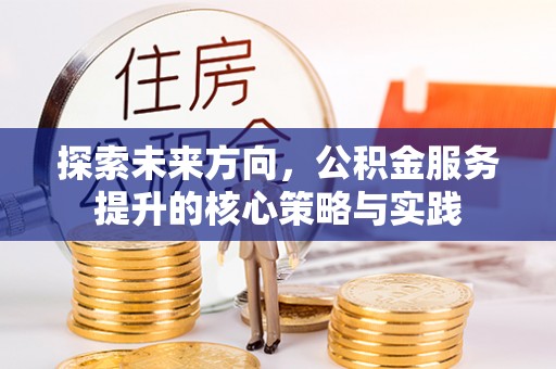 振兴探索未来方向，公积金服务提升的核心策略与实践