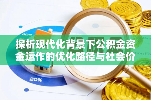 振兴探析现代化背景下公积金资金运作的优化路径与社会价值