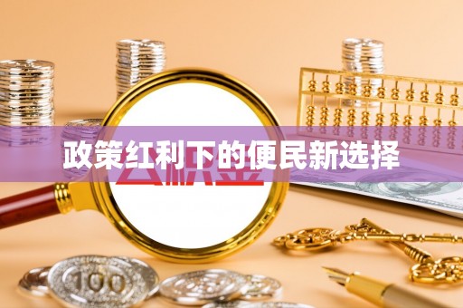 振兴政策红利下的便民新选择
