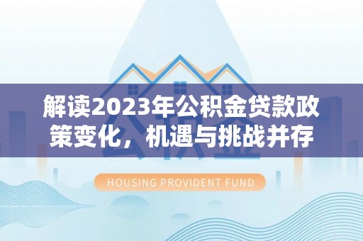 振兴解读2023年公积金贷款政策变化，机遇与挑战并存
