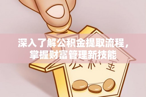 振兴深入了解公积金提取流程，掌握财富管理新技能