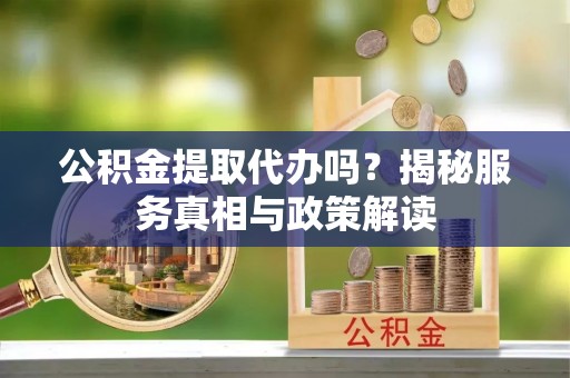 振兴公积金提取代办吗？揭秘服务真相与政策解读