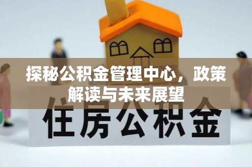 振兴探秘公积金管理中心，政策解读与未来展望