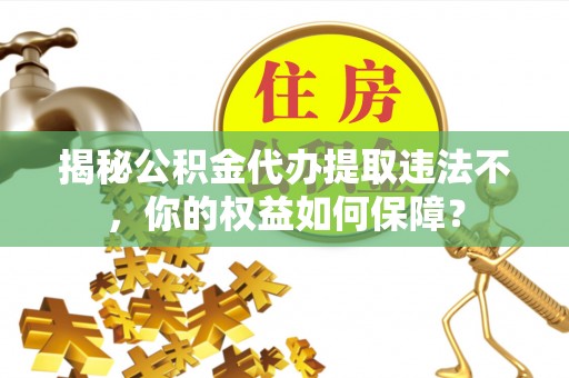振兴揭秘公积金代办提取违法不，你的权益如何保障？